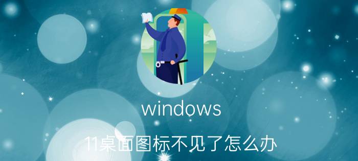 windows 11桌面图标不见了怎么办 Windows 11 桌面图标不显示